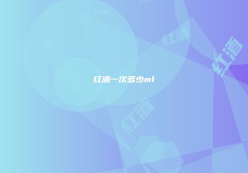 红酒一次多少ml