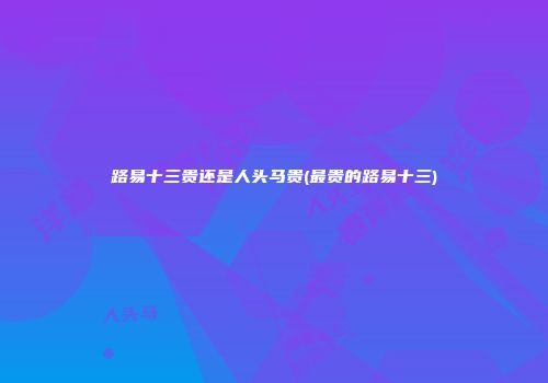 路易十三贵还是人头马贵(最贵的路易十三)