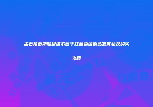 孟石拉幕斯超级波尔多干红葡萄酒的品尝体验及购买攻略
