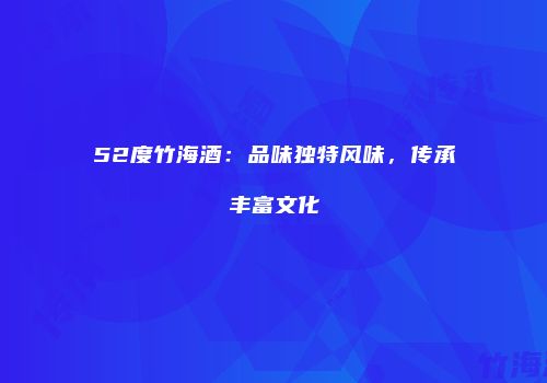 52度竹海酒：品味独特风味，传承丰富文化