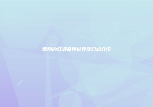 很甜的红酒品牌推荐及口感介绍