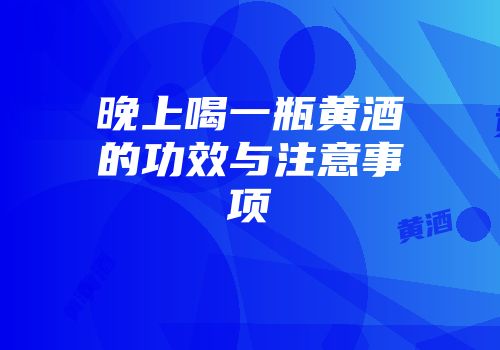 晚上喝一瓶黄酒的功效与注意事项