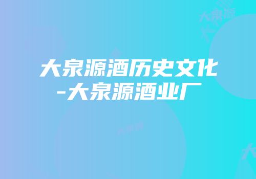 大泉源酒历史文化-大泉源酒业厂