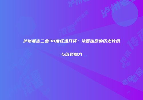 泸州老窖二曲38度红运开怀：浓香佳酿的历史传承与创新魅力