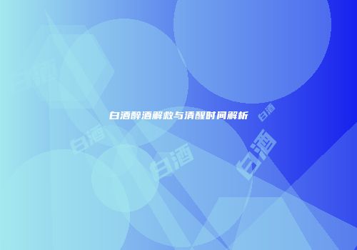 白酒醉酒解救与清醒时间解析