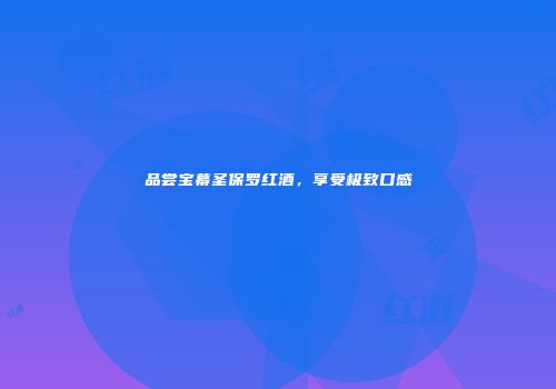 品尝宝幕圣保罗红酒，享受极致口感