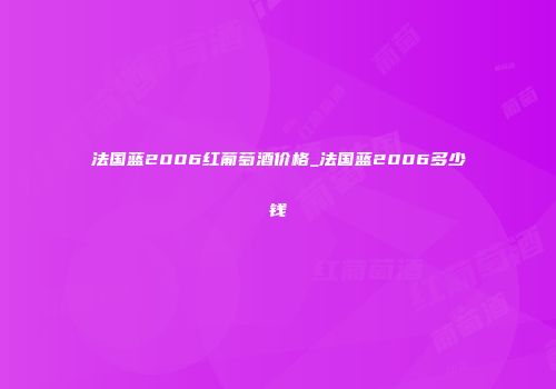 法国蓝2006红葡萄酒价格_法国蓝2006多少钱