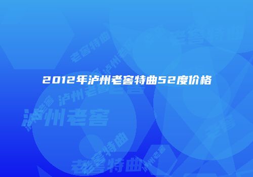 2012年泸州老窖特曲52度价格