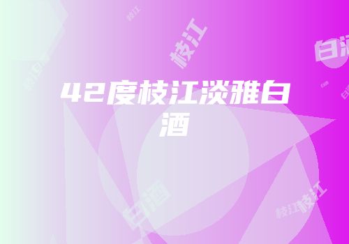 42度枝江淡雅白酒