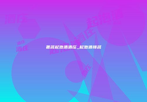 著名起泡酒酒庄_起泡酒排名