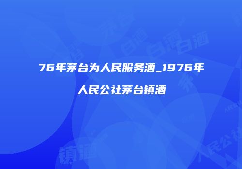 76年茅台为人民服务酒_1976年人民公社茅台镇酒