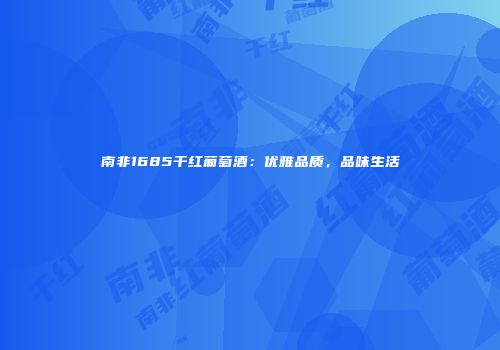 南非1685干红葡萄酒：优雅品质，品味生活