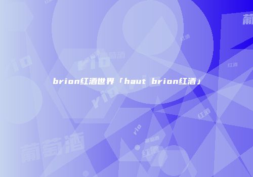 brion红酒世界「haut brion红酒」