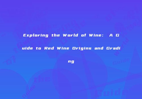 Exploring the World of Wine： A Guide to Red Wine Origins and Grading
