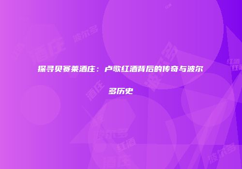 探寻贝赛莱酒庄：卢歌红酒背后的传奇与波尔多历史