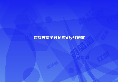如何自制个性化的diy红酒塞