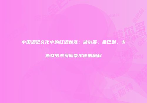 中国酒吧文化中的红酒新宠：波尔多、金巴利、卡斯特罗与罗斯柴尔德的崛起