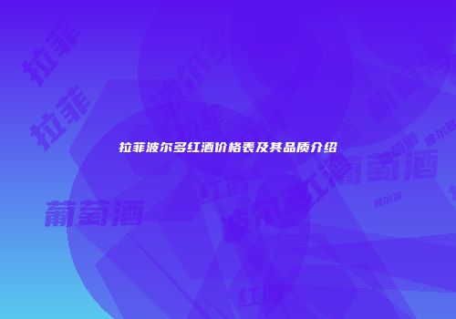 拉菲波尔多红酒价格表及其品质介绍