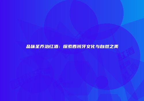 品味圣乔治红酒：探索西班牙文化与自然之美