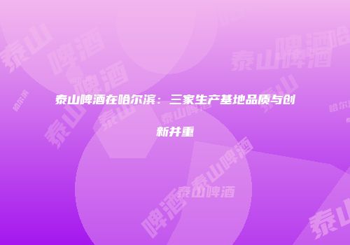 泰山啤酒在哈尔滨：三家生产基地品质与创新并重