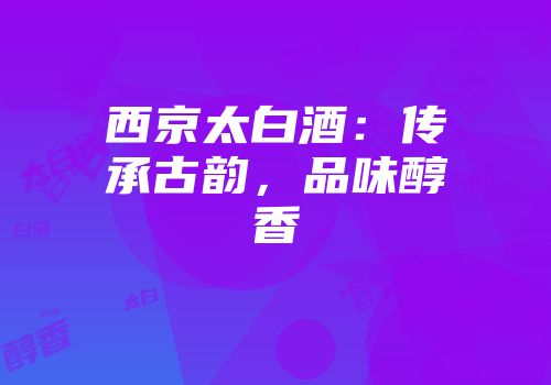 西京太白酒：传承古韵，品味醇香