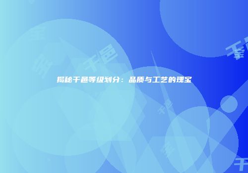 揭秘干邑等级划分：品质与工艺的瑰宝