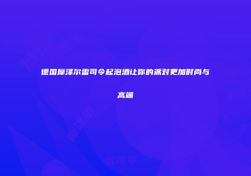 德国摩泽尔雷司令起泡酒让你的派对更加时尚与高端