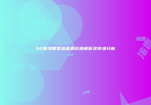 52度浓香型品鉴酒价格解析及市场分析