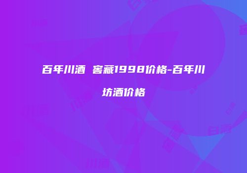 百年川酒 窖藏1998价格-百年川坊酒价格