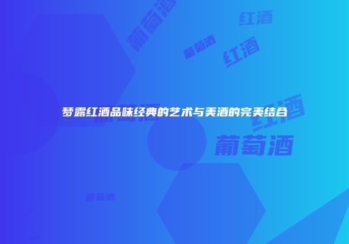 梦露红酒品味经典的艺术与美酒的完美结合