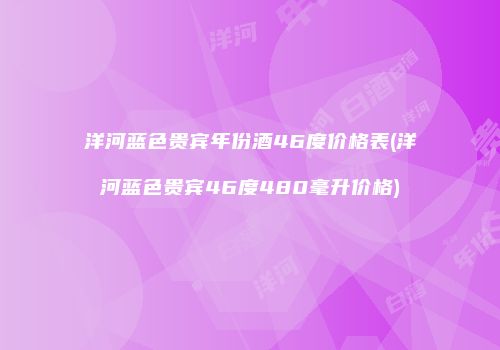 洋河蓝色贵宾年份酒46度价格表(洋河蓝色贵宾46度480毫升价格)