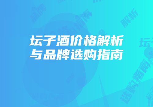 坛子酒价格解析与品牌选购指南