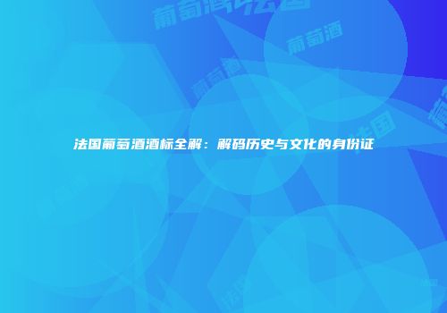 法国葡萄酒酒标全解：解码历史与文化的身份证