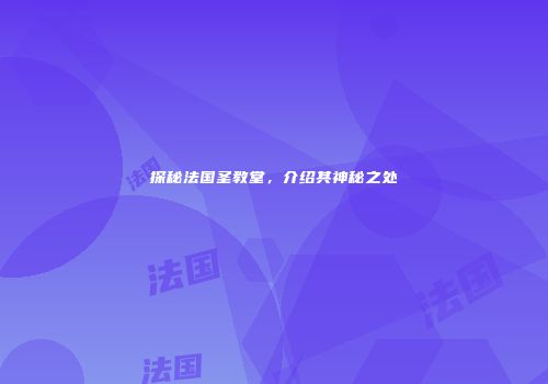 探秘法国圣教堂，介绍其神秘之处