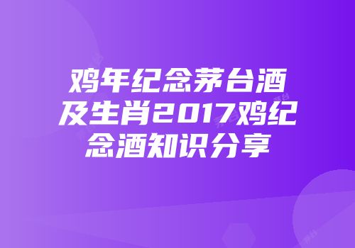 鸡年纪念茅台酒及生肖2017鸡纪念酒知识分享