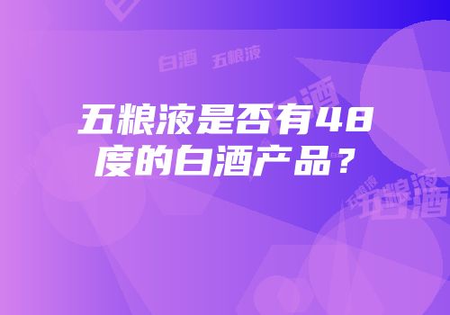 五粮液是否有48度的白酒产品？