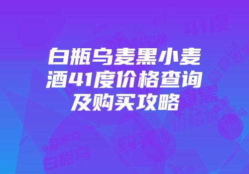 白瓶乌麦黑小麦酒41度价格查询及购买攻略