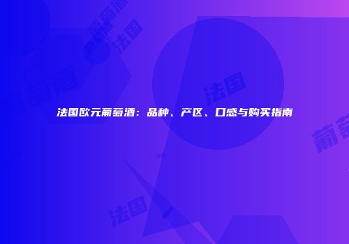法国欧元葡萄酒：品种、产区、口感与购买指南