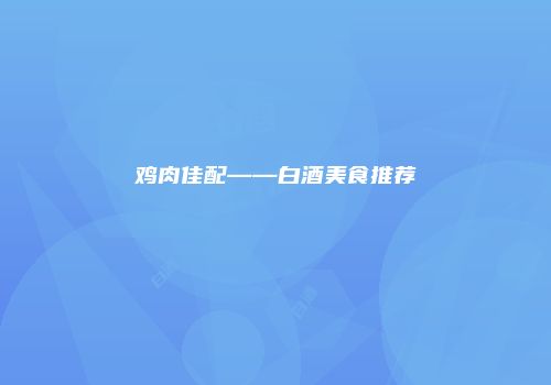 鸡肉佳配——白酒美食推荐