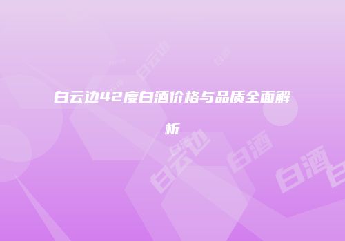 白云边42度白酒价格与品质全面解析