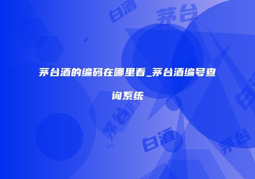 茅台酒的编码在哪里看_茅台酒编号查询系统