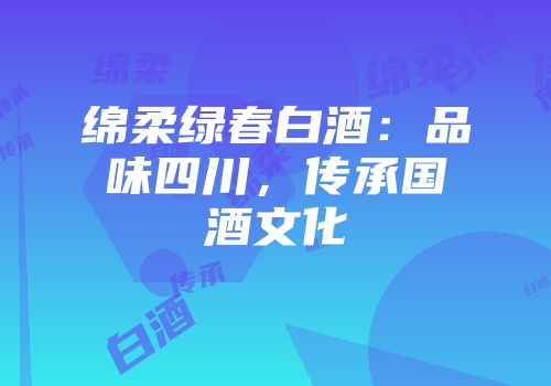 绵柔绿春白酒：品味四川，传承国酒文化