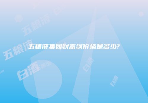 五粮液集团财富剑价格是多少?