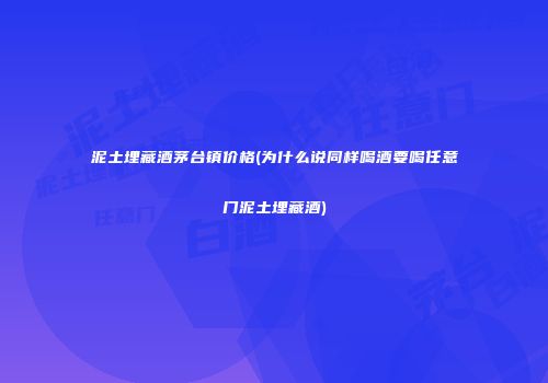 泥土埋藏酒茅台镇价格(为什么说同样喝酒要喝任意门泥土埋藏酒)