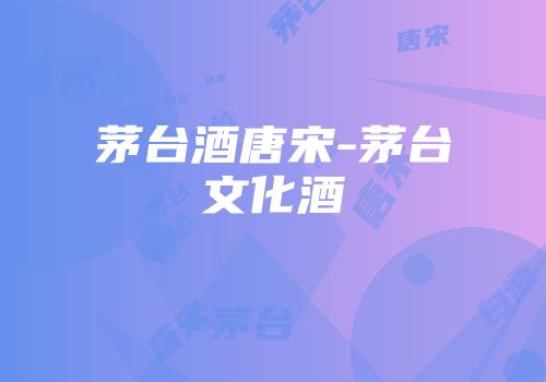 茅台酒唐宋-茅台文化酒