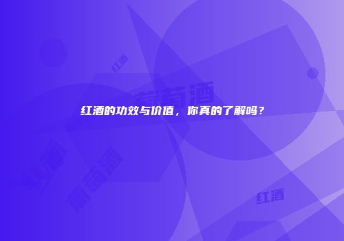 红酒的功效与价值，你真的了解吗？