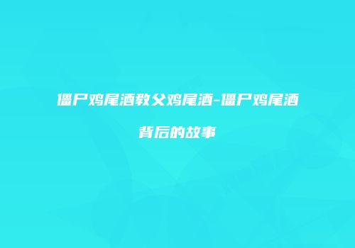 僵尸鸡尾酒教父鸡尾酒-僵尸鸡尾酒背后的故事