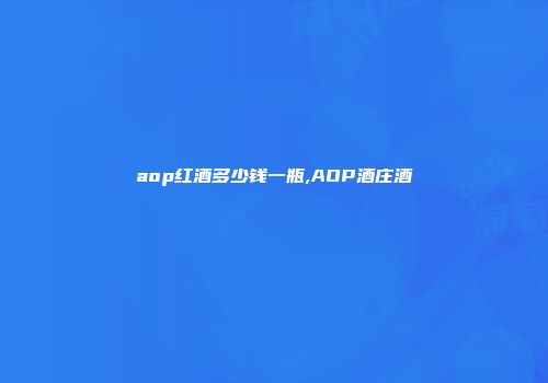 aop红酒多少钱一瓶,AOP酒庄酒