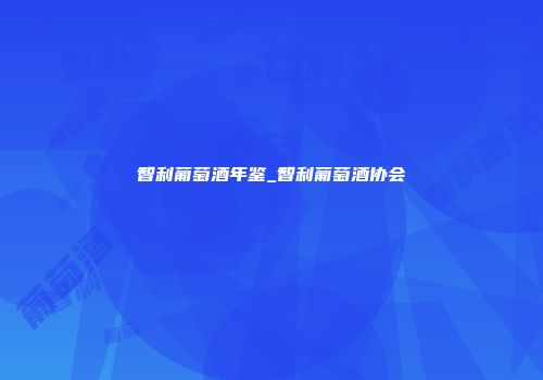 智利葡萄酒年鉴_智利葡萄酒协会