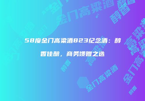58度金门高粱酒823纪念酒：醇香佳酿，商务馈赠之选